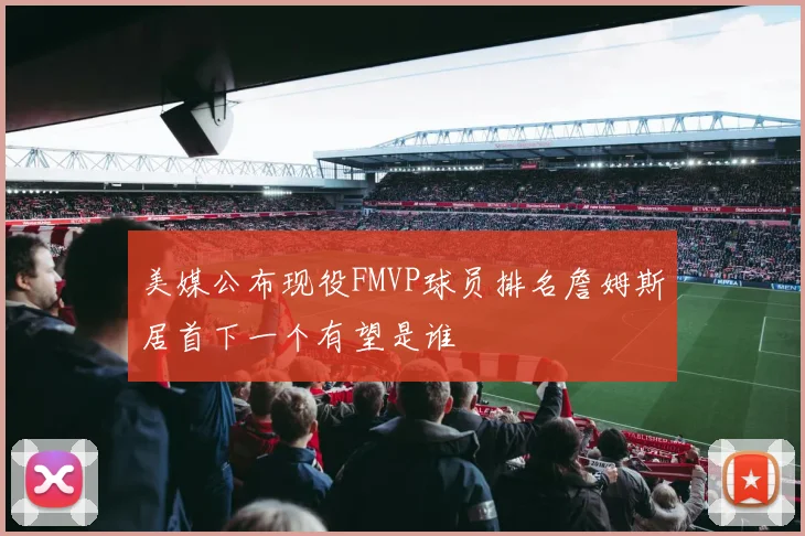 美媒公布现役FMVP球员排名詹姆斯居首下一个有望是谁