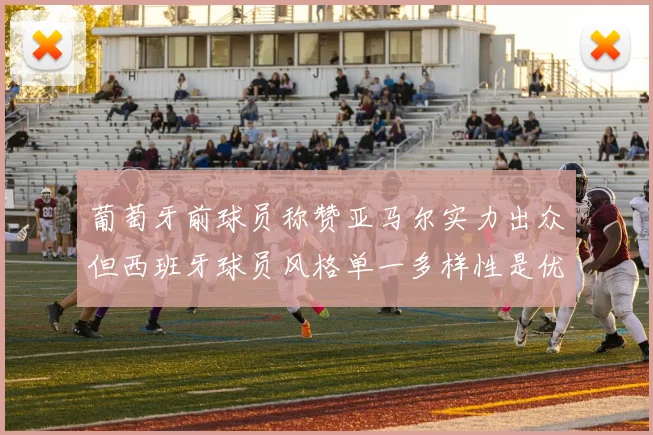葡萄牙前球员称赞亚马尔实力出众但西班牙球员风格单一多样性是优势
