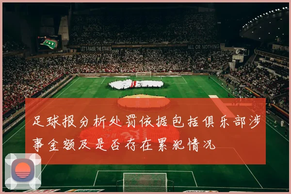 足球报分析处罚依据包括俱乐部涉事金额及是否存在累犯情况