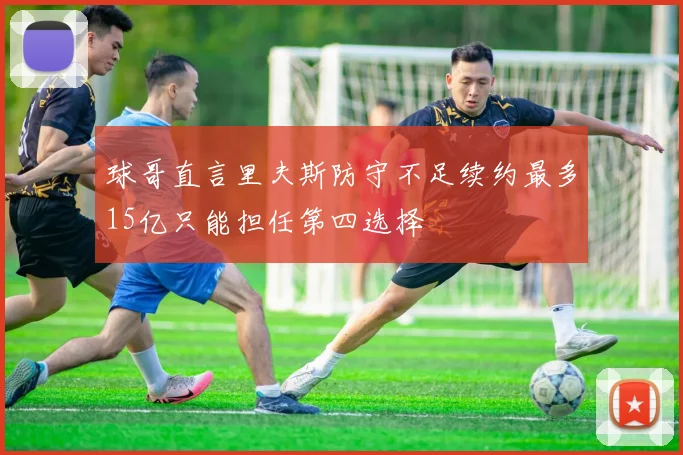 球哥直言里夫斯防守不足续约最多15亿只能担任第四选择