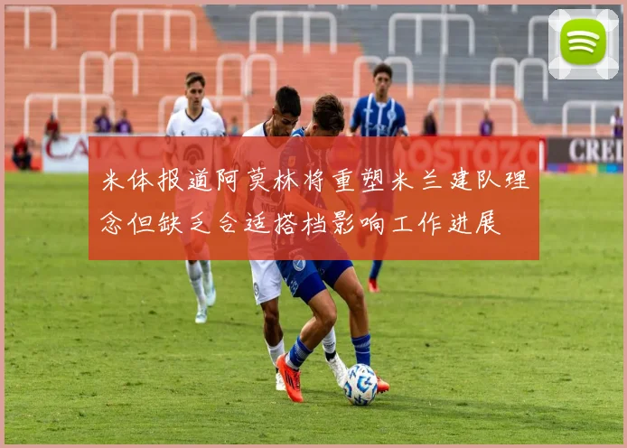 米体报道阿莫林将重塑米兰建队理念但缺乏合适搭档影响工作进展