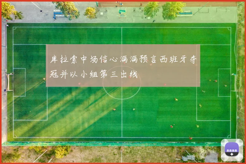 库拉索中场信心满满预言西班牙夺冠并以小组第三出线