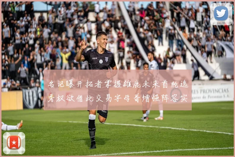 名记曝开拓者掌握雄鹿未来首轮选秀权欲借此交易字母哥增强阵容实力