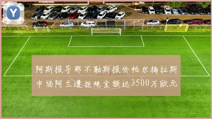 阿斯报导那不勒斯报价帕尔梅拉斯中场阿兰遭拒绝金额达3500万欧元