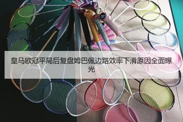 皇马欧冠平局后复盘姆巴佩边路效率下滑原因全面曝光